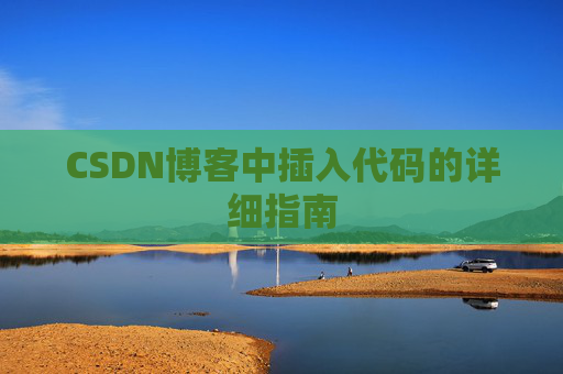 CSDN博客中插入代码的详细指南 CSDN博客中插入代码的详细指南